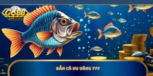 Bắn Cá Xu Vàng 777 | Bí Kíp Bắn Nhanh Trúng Đậm Tại Go88