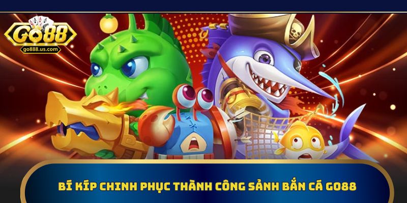 Bí kíp chinh phục thành công sảnh bắn cá Go88
