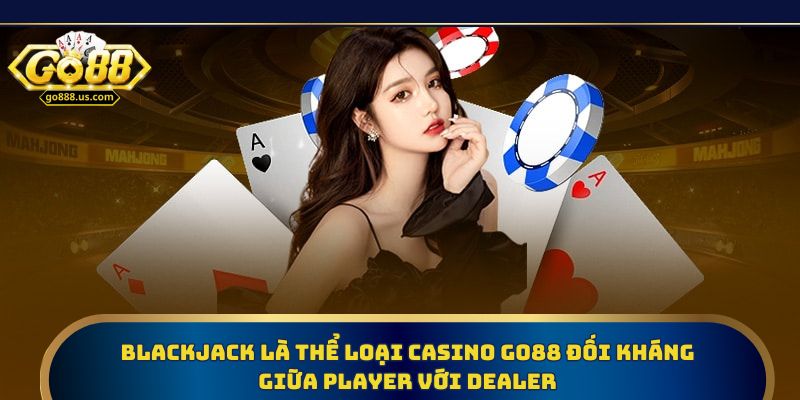 BlackJack là thể loại casino Go88 đối kháng giữa Player với Dealer