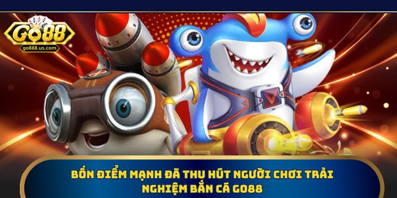 Bốn điểm mạnh đã thu hút người chơi trải nghiệm bắn cá Go88