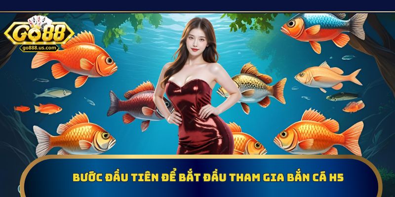 Bước đầu tiên để bắt đầu tham gia bắn cá H5