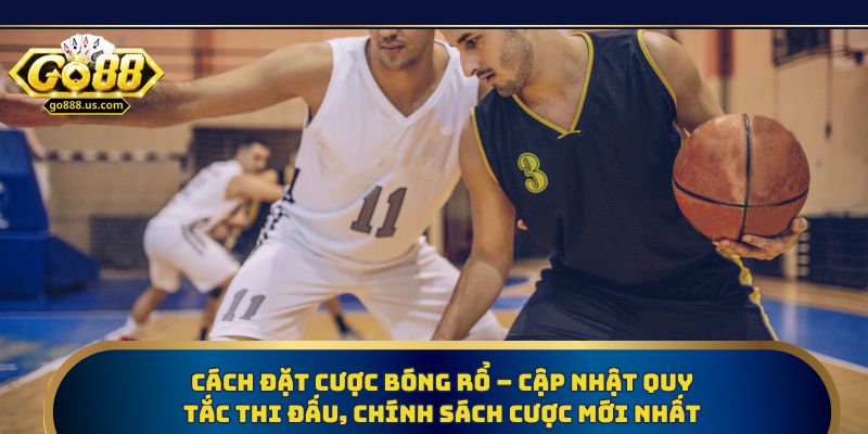 Cách đặt cược bóng rổ – Cập nhật quy tắc thi đấu, chính sách cược mới nhất