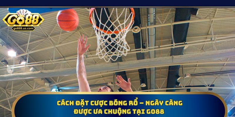 Cách đặt cược bóng rổ – Ngày càng được ưa chuộng tại Go88 