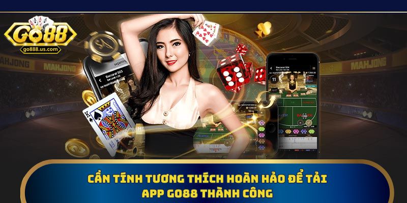 Cần tính tương thích hoàn hảo để tải app Go88 thành công