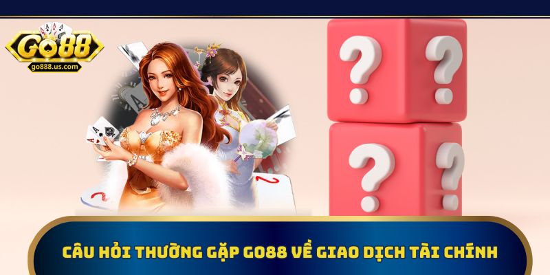 Câu hỏi thường gặp Go88 về giao dịch tài chính giúp người chơi hiểu rõ quy trình