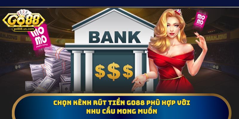 Chọn kênh rút tiền Go88 phù hợp với nhu cầu mong muốn