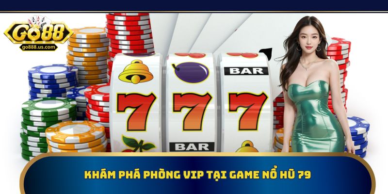 Khám phá phòng VIP tại game nổ hũ 79