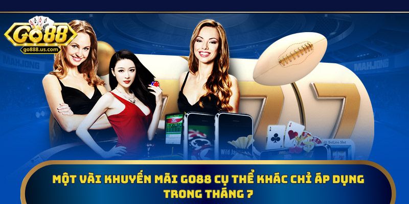 Một vài khuyến mãi Go88 cụ thể khác chỉ áp dụng trong tháng 7