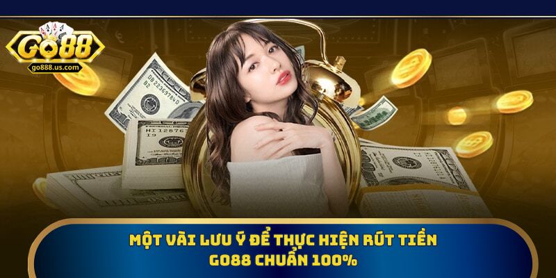 Một vài lưu ý để thực hiện rút tiền Go88 chuẩn 100%