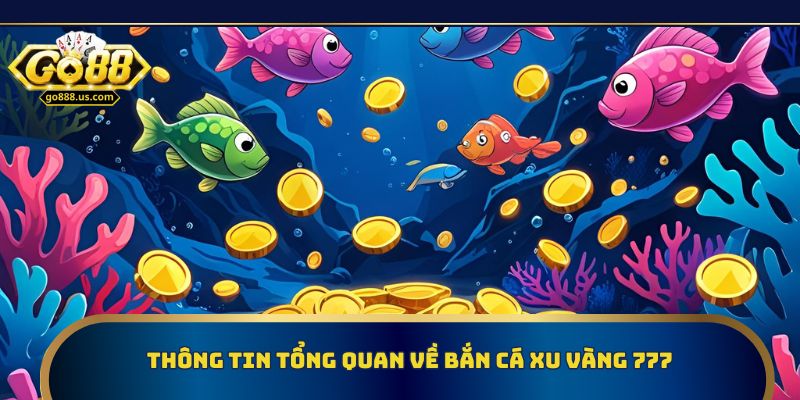 Thông tin tổng quan về bắn cá xu vàng 777